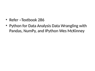 • Refer –Textbook 286
• Python for Data Analysis Data Wrangling with
Pandas, NumPy, and IPython Wes McKinney
 