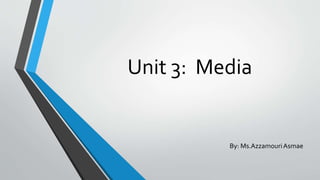 Unit 3: Media
By: Ms.AzzamouriAsmae
 