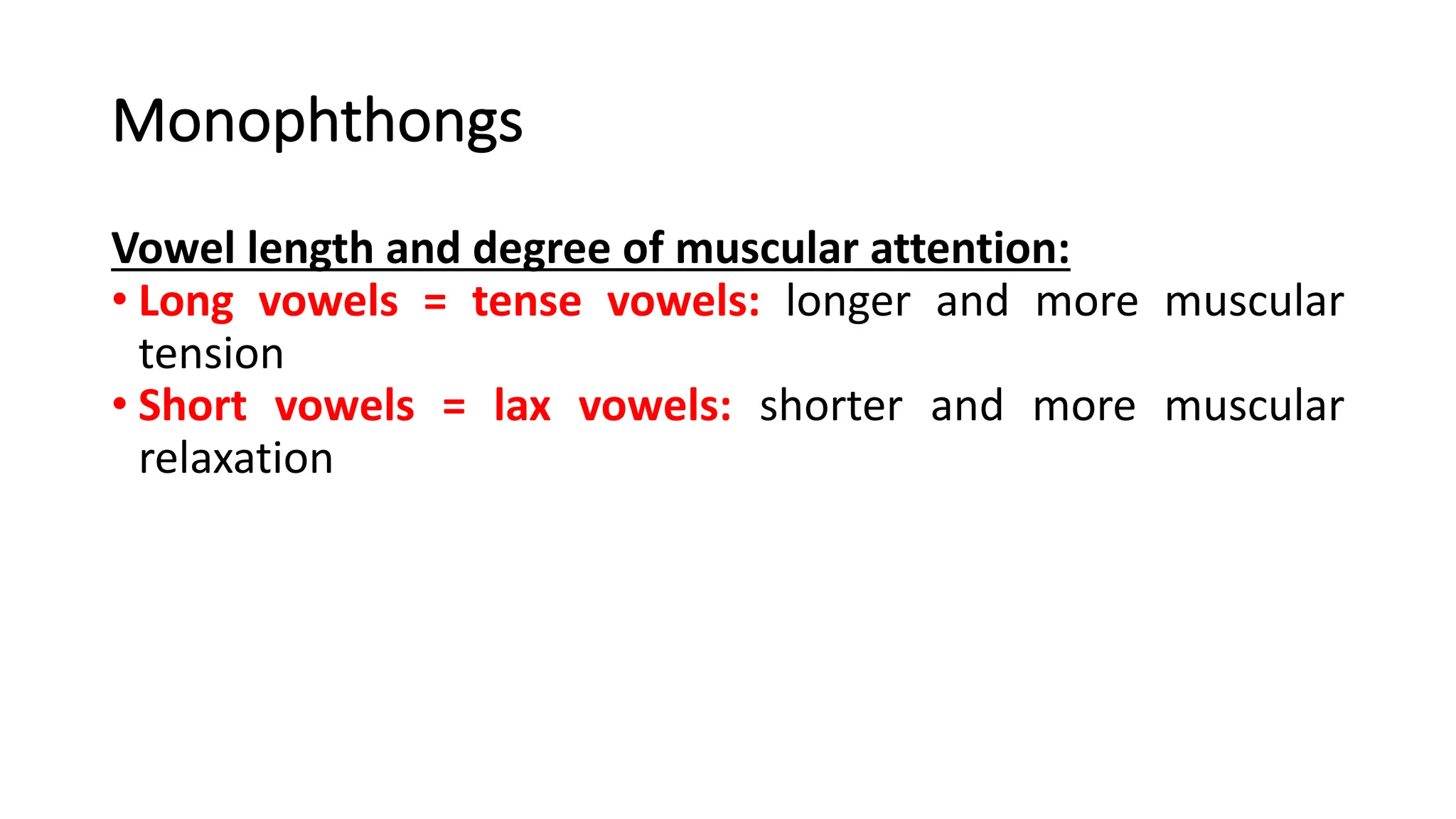Monophthongs
Vowel length and degree of muscular attention:
• Long vowels = tense vowels: longer and more muscular
tension
• Short vowels = lax vowels: shorter and more muscular
relaxation
 