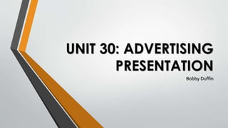 UNIT 30: ADVERTISING
PRESENTATION
Bobby Duffin
 