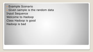  Example Scenario
 Given sample is the random data
Input Sequence
Welcome to Hadoop
Class Hadoop is good
Hadoop is bad
 
