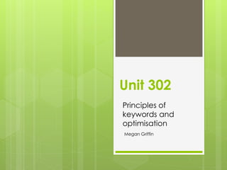 Unit 302
Principles of
keywords and
optimisation
Megan Griffin
 