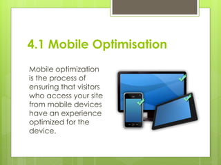 4.1 Mobile Optimisation
Mobile optimization
is the process of
ensuring that visitors
who access your site
from mobile devi...