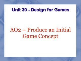 Unit 30 - Design for Games



AO2 – Produce an Initial
    Game Concept
 