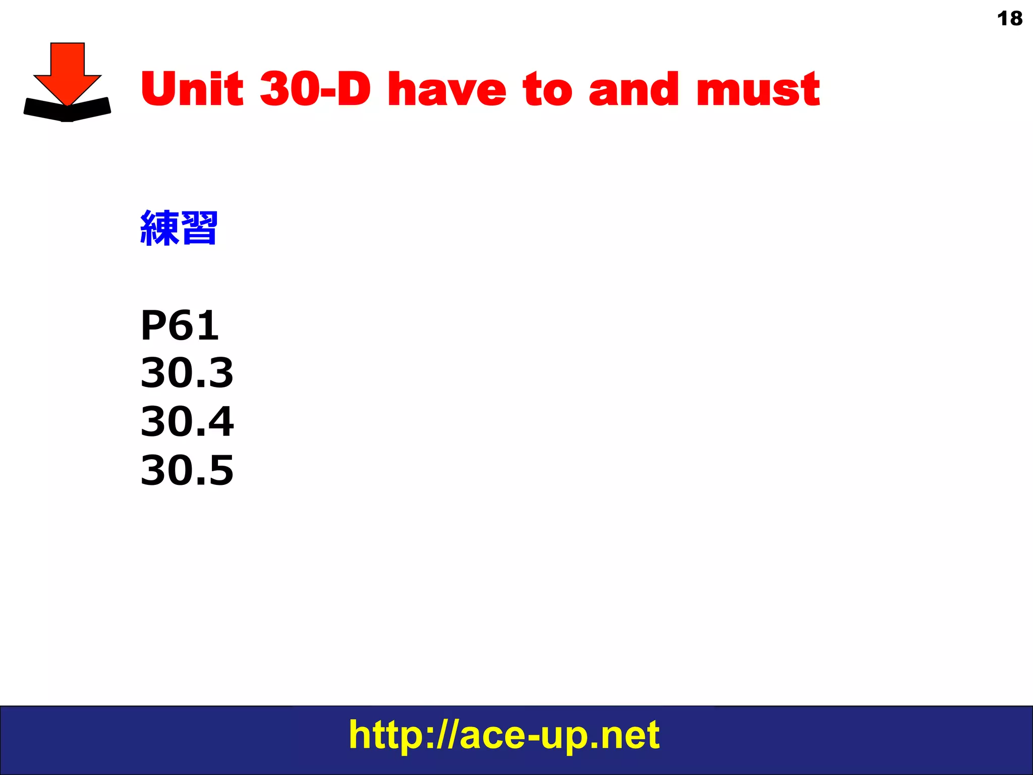 http://ace-up.net
18
Unit 30-D have to and must
練習
P61
30.3
30.4
30.5
 