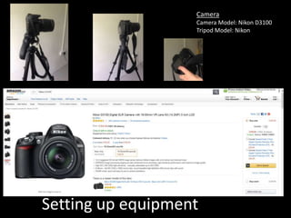 Setting up equipment
Camera
Camera Model: Nikon D3100
Tripod Model: Nikon
 