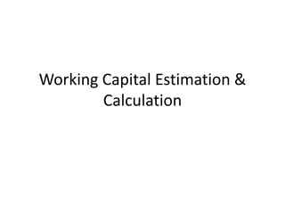 Working Capital Estimation &
Calculation
 
