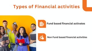 Fund based financial activates
Non Fund based financial activities
Types of Financial activities
 