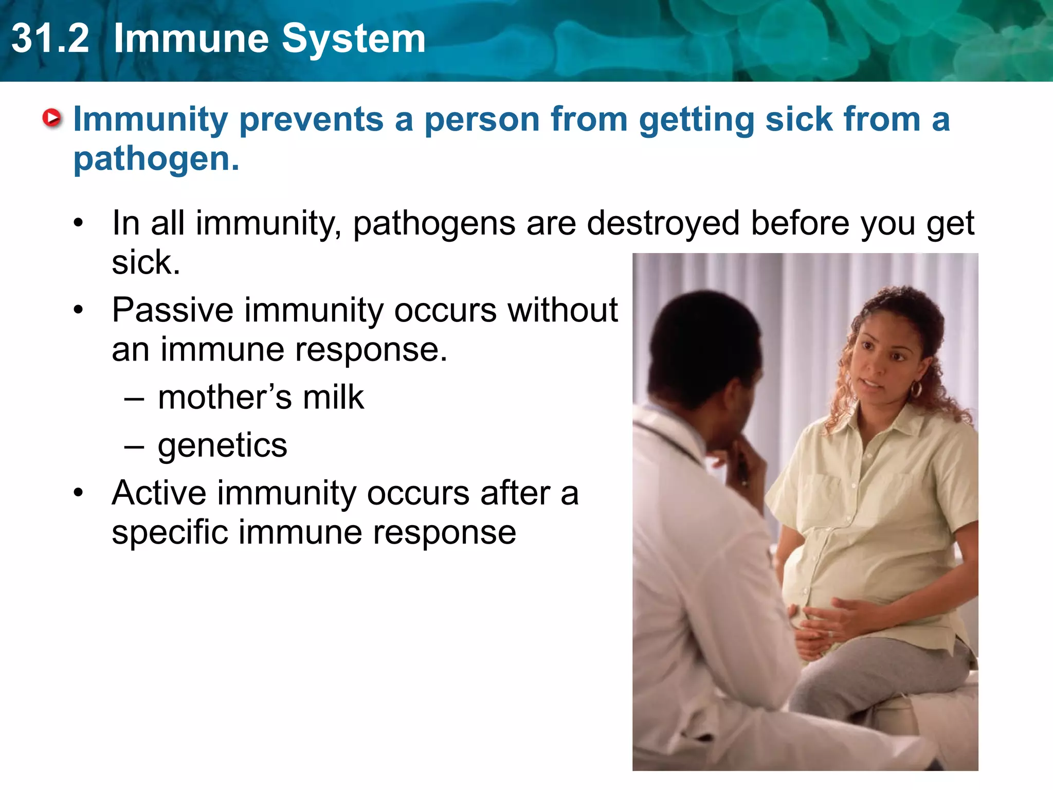 Immunity prevents a person from getting sick from a pathogen. In all immunity, pathogens are destroyed before you get sick. Passive immunity occurs without an immune response. mother’s milk genetics Active immunity occurs after a specific immune response 