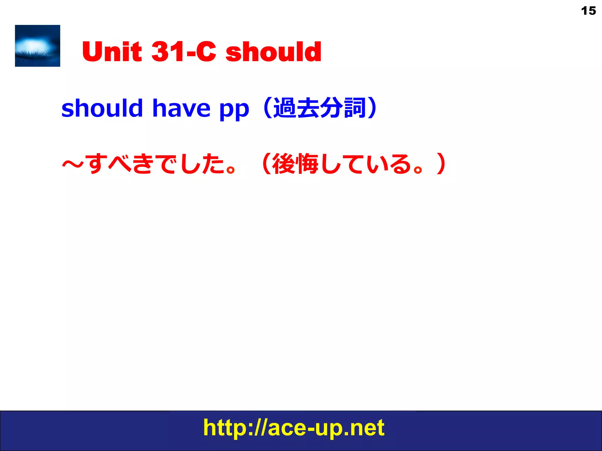 http://ace-up.net
15
Unit 31-C should
should  have  pp（過去分詞）
〜～すべきでした。（後悔している。）
 