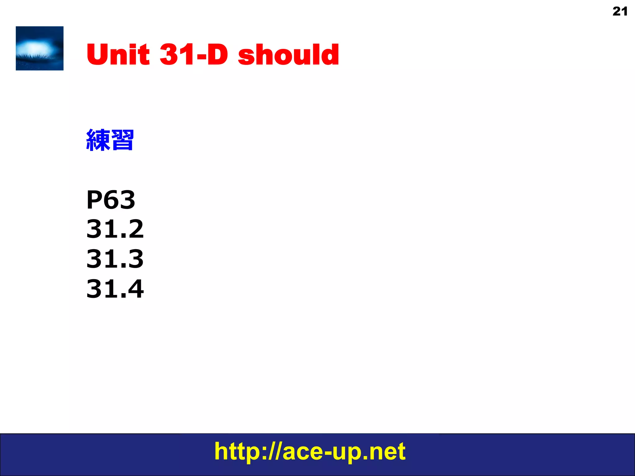 http://ace-up.net
21
Unit 31-D should
練習
P63
31.2
31.3
31.4
 