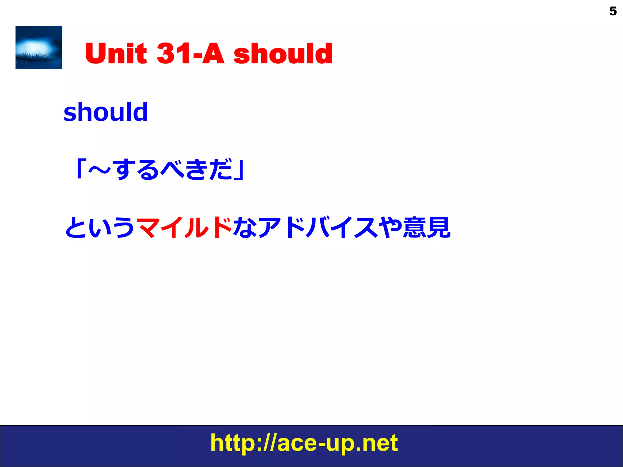 http://ace-up.net
5
Unit 31-A should
should
「〜～するべきだ」
というマイルドなアドバイスや意⾒見見
 
