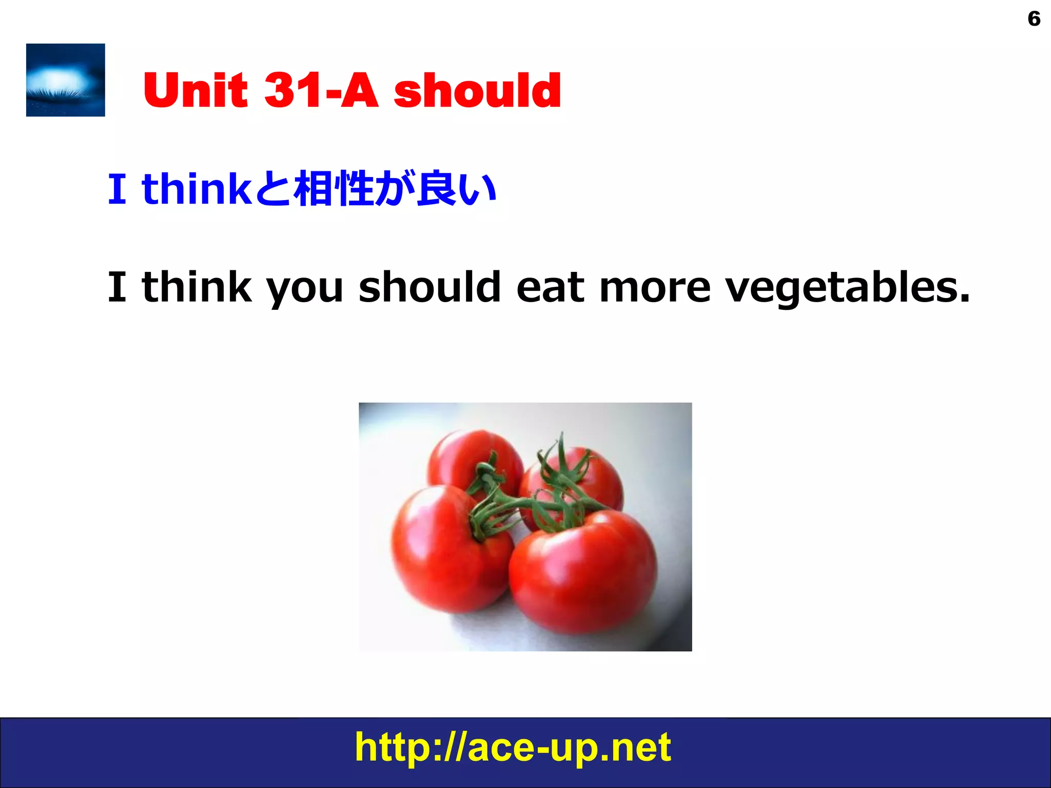 http://ace-up.net
6
Unit 31-A should
I  thinkと相性が良良い
I  think  you  should  eat  more  vegetables.
 