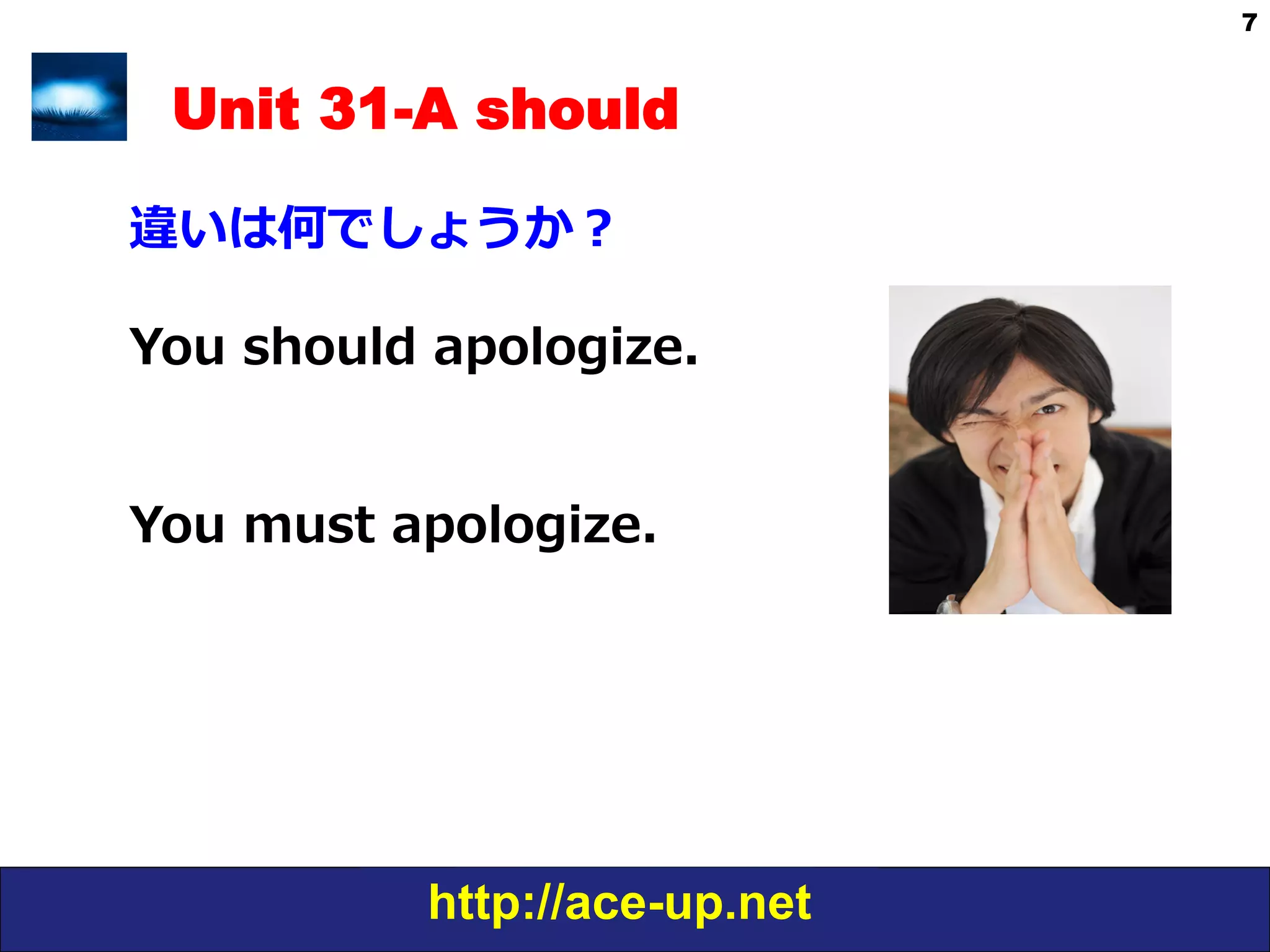 http://ace-up.net
7
Unit 31-A should
違いは何でしょうか？
You  should  apologize. 　
You  must  apologize.  
 