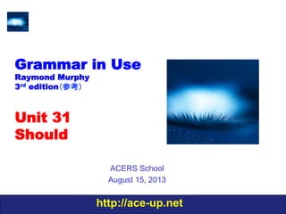 http://ace-up.net
Grammar in Use
Raymond Murphy
3rd edition（参考）
Unit 31
Should
ACERS School
August 15, 2013
 