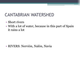 CANTABRIAN WATERSHED
• Short rivers
• With a lot of water, because in this part of Spain
it rains a lot
• RIVERS: Nervión, Nalón, Navia
 