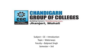 Subject – CE – Introduction
Topic – Waterways
Faculty – Balpreet Singh
Semester – 3rd
 