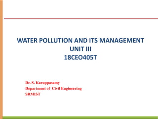 WATER POLLUTION AND ITS MANAGEMENT
UNIT III
18CEO405T
Dr. S. Karuppasamy
Department of Civil Engineering
SRMIST
 