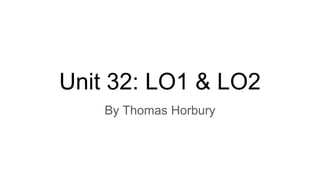 Unit 32: LO1 & LO2
By Thomas Horbury
 