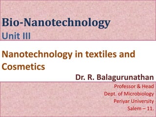 1
Dr. R. Balagurunathan
Professor & Head
Dept. of Microbiology
Periyar University
Salem – 11.
Unit III
Nanotechnology in textiles and
Cosmetics
 