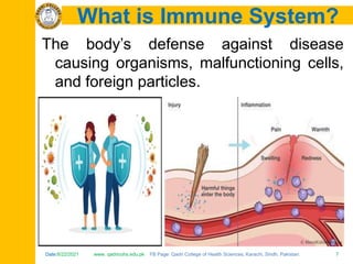 Date:6/22/2021 www. qadricohs.edu.pk FB Page: Qadri College of Health Sciences, Karachi, Sindh, Pakistan. 7
Date:6/22/2021 www. qadricohs.edu.pk FB Page: Qadri College of Health Sciences, Karachi, Sindh, Pakistan. 7
What is Immune System?
The body’s defense against disease
causing organisms, malfunctioning cells,
and foreign particles.
 