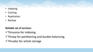 • Indexing
• Caching
• Replication
• Backup
Reliable set of services:
Thrucene for indexing.
Throxy for partitioning and burden balancing.
Thrudoc for article storage
 