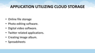 APPLICATION UTILIZING CLOUD STORAGE
• Online file storage
• Photo editing software.
• Digital video software.
• Twitter related applications.
• Creating Image album.
• Spreadsheets
 