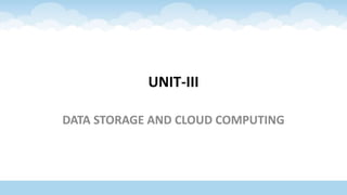 UNIT-III
DATA STORAGE AND CLOUD COMPUTING
 
