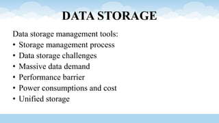 DATA STORAGE
Data storage management tools:
• Storage management process
• Data storage challenges
• Massive data demand
• Performance barrier
• Power consumptions and cost
• Unified storage
 