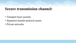 Secure transmission channel:
• Transport layer security
• Hypertext transfer protocol secure
• Private networks
 