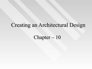 Chapter – 10Chapter – 10
Creating an Architectural DesignCreating an Architectural Design
 