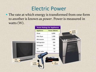 Electric Power
 The rate at which energy is transformed from one form
 to another is known as power. Power is measured in
 watts (W).
 