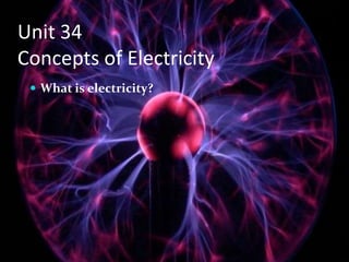 Unit 34
Concepts of Electricity
  What is electricity?
 