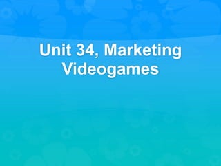 Unit 34, Marketing
Videogames
 