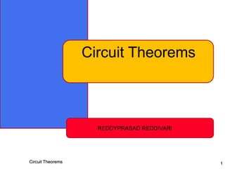 Circuit Theorems 1
Circuit Theorems
REDDYPRASAD REDDIVARI
 