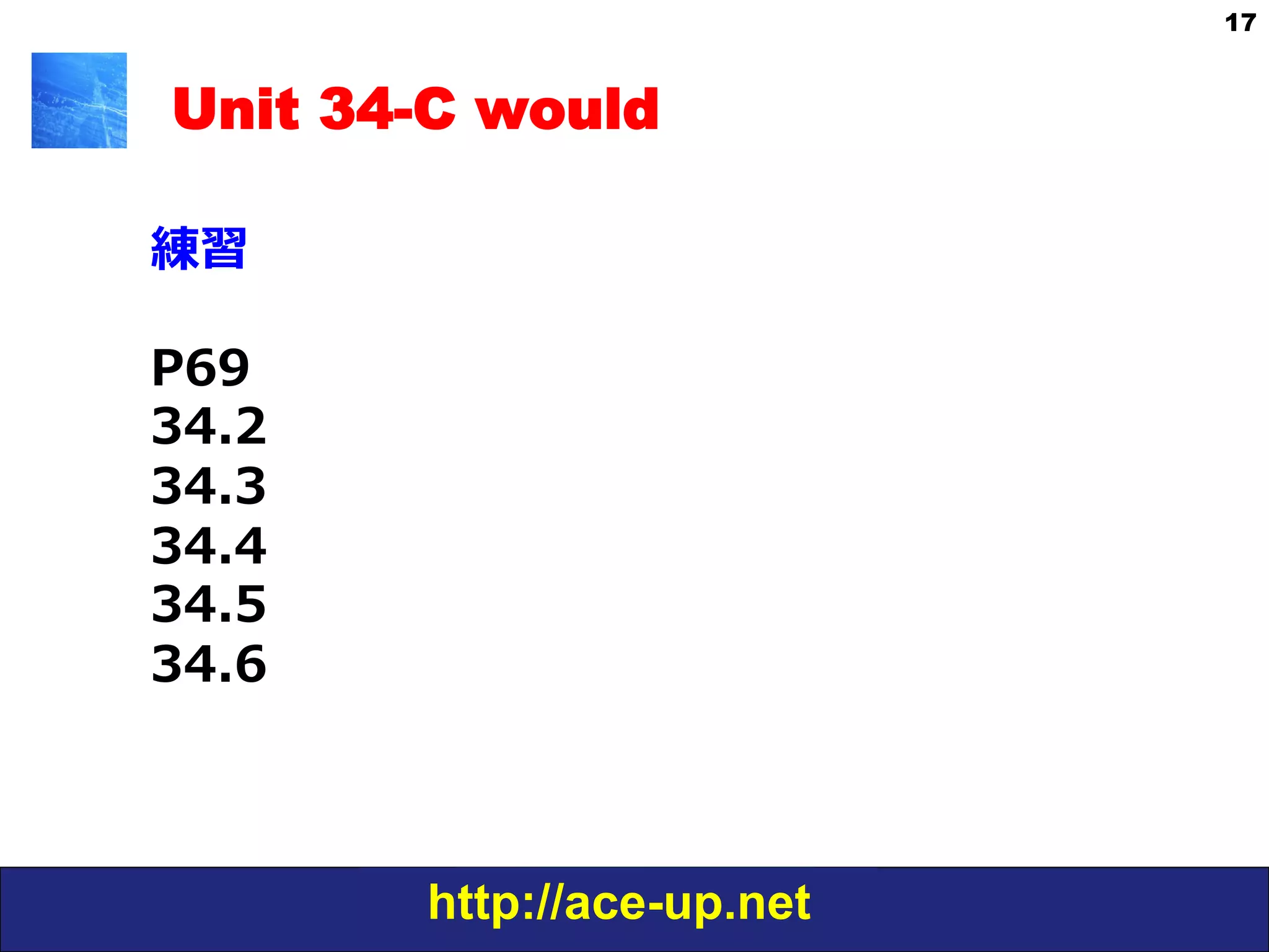 http://ace-up.net
17
Unit 34-C would
練習
P69
34.2
34.3
34.4
34.5
34.6
 