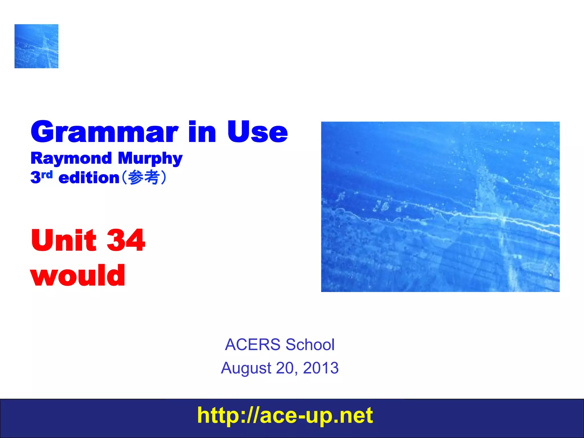 http://ace-up.net
Grammar in Use
Raymond Murphy
3rd edition（参考）
Unit 34
would
ACERS School
August 20, 2013
 