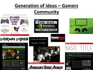 Generation of ideas – Gamers
Community
 