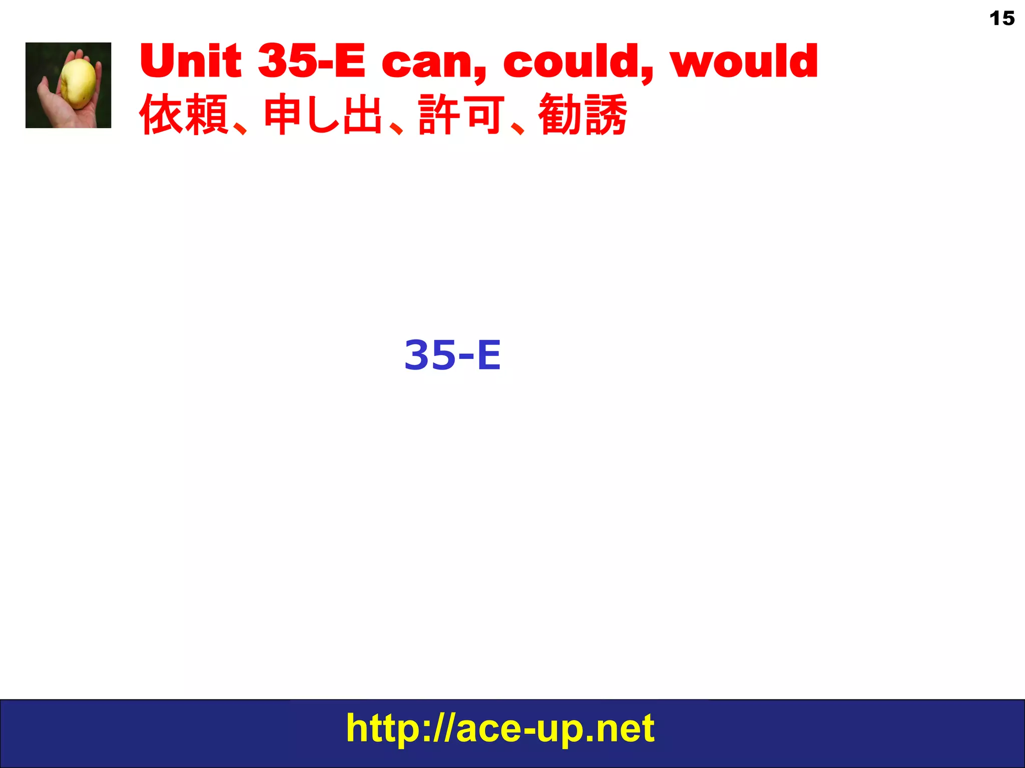 http://ace-up.net
15
Unit 35-E can, could, would
依頼、申し出、許可、勧誘
35-‐‑‒E
 