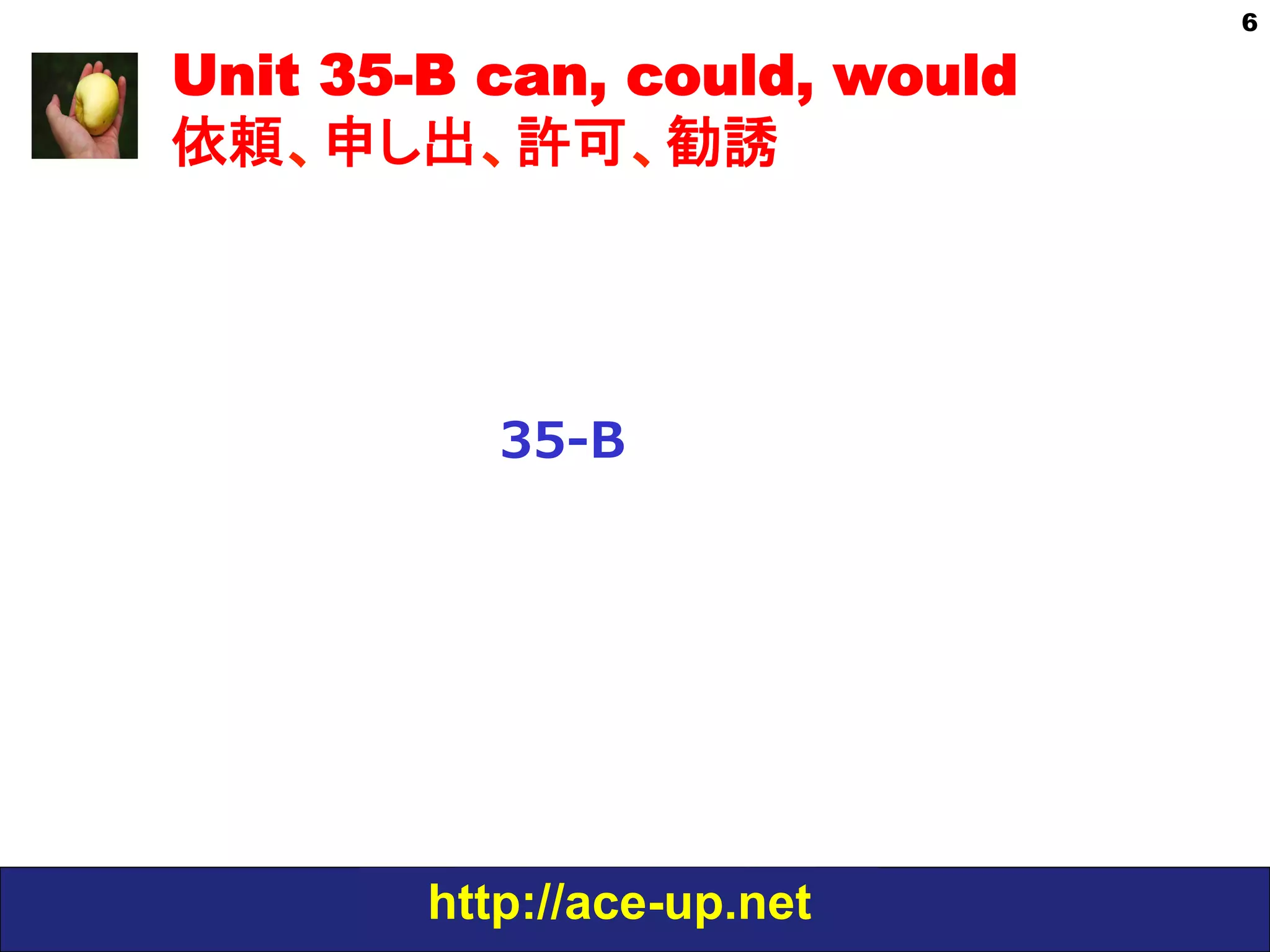 http://ace-up.net
6
Unit 35-B can, could, would
依頼、申し出、許可、勧誘
35-‐‑‒B
 