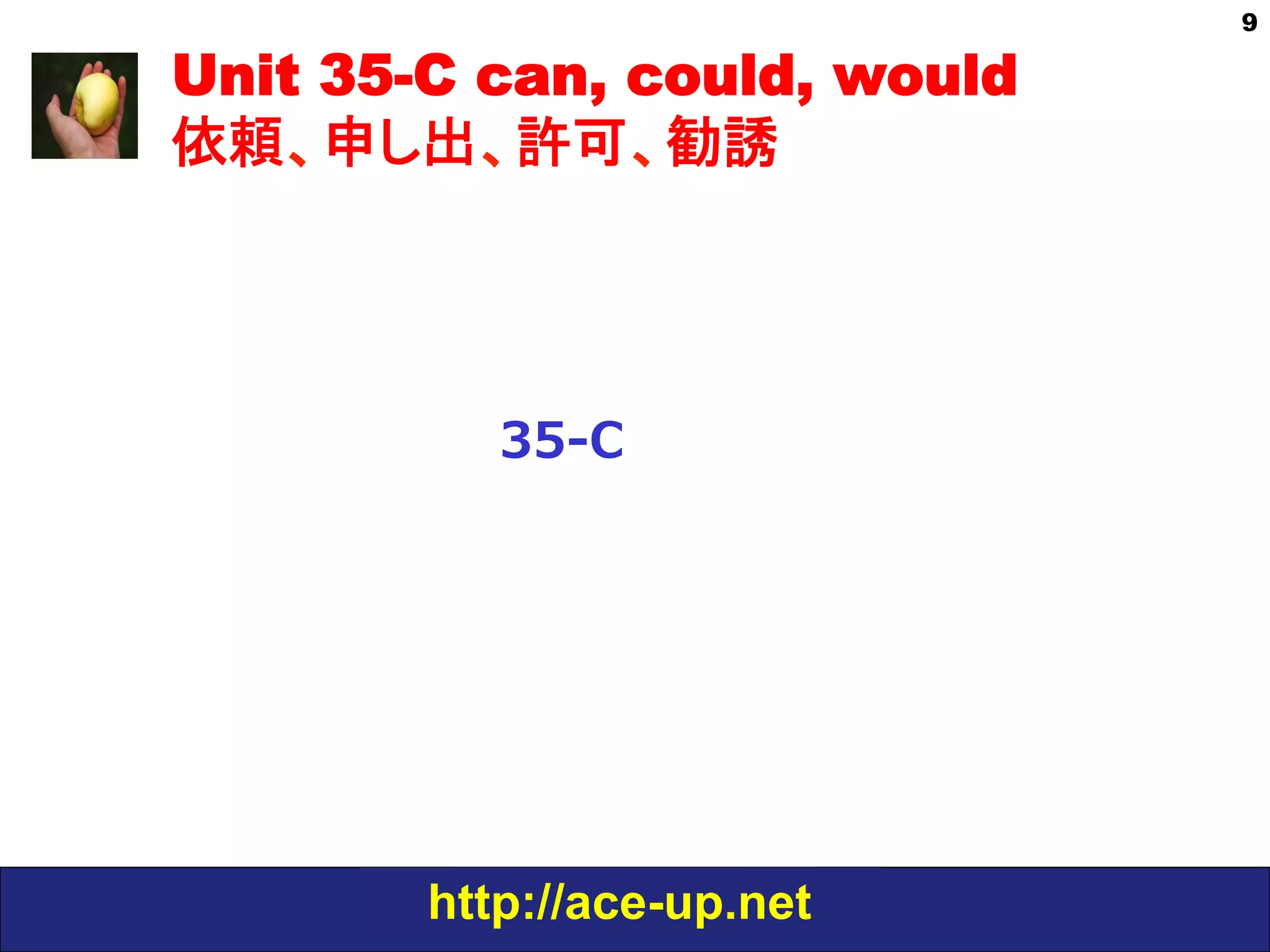 http://ace-up.net
9
Unit 35-C can, could, would
依頼、申し出、許可、勧誘
35-‐‑‒C
 