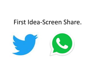 First Idea-Screen Share.
 