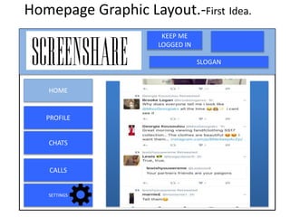 Homepage Graphic Layout.-First Idea.
KEEP ME
LOGGED IN
HOME
PROFILE
CHATS
SLOGAN
CALLS
SETTINGS
 