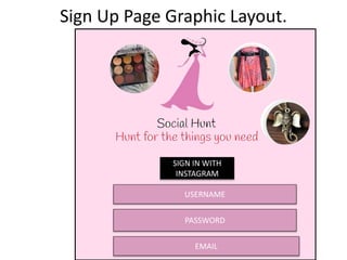 Sign Up Page Graphic Layout.
USERNAME
PASSWORD
SIGN IN WITH
INSTAGRAM
EMAIL
 