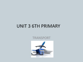 UNIT 3 6TH PRIMARY
TRANSPORT
 