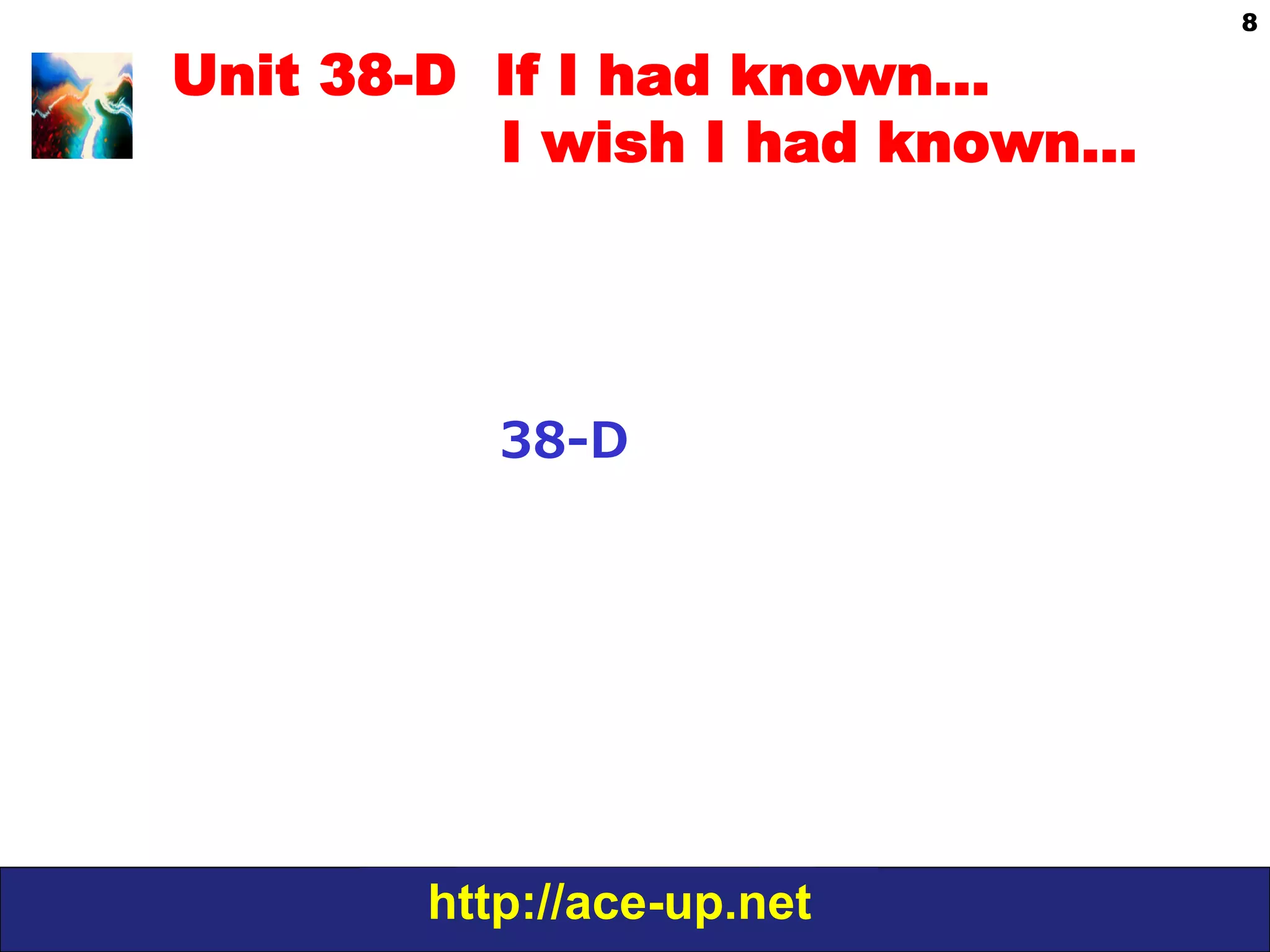 http://ace-up.net
8
Unit 38-D If I had known…
I wish I had known…
38-‐‑‒D
 