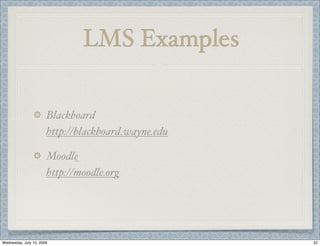LMS Examples

                       Blackboard
                       http://blackboard.wayne.edu

                       Moodle
                       http://moodle.org




Wednesday, July 15, 2009                             22
 