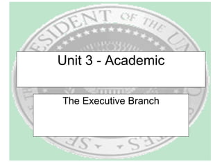 Unit 3 - Academic The Executive Branch 