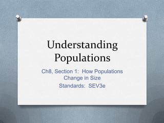 Understanding
Populations
Ch8, Section 1: How Populations
Change in Size
Standards: SEV3e

 
