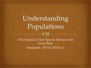 Ch8, Section 2: How Species Interact with
Each Other
Standards: SEV3e, SEV5a, b

 